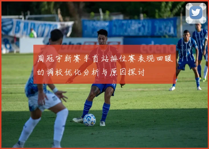 周冠宇新赛季首站排位赛表现回暖的调校优化分析与原因探讨